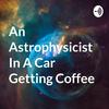 undefined An Astrophysicist In A Car Getting Coffee