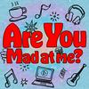 undefined Are You Mad At Me?