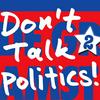 undefined Don’t Talk Politics!
