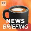 undefined FT News Briefing