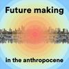 undefined Future making in the anthropocene