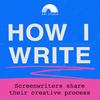 undefined How I Write: A Podcast About Screenwriting