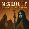 undefined Mexico City History, Legends, and Myths