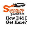 undefined Spinning Platters presents: How Did I Get Here?