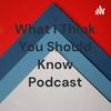 undefined What I Think You Should Know Podcast