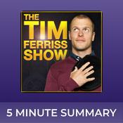 Podcast The Tim Ferriss Show | 5 minute podcast summaries