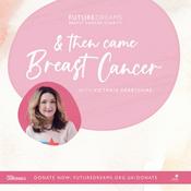 Podcast And Then Came Breast Cancer - A Future Dreams Podcast
