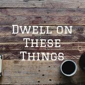 Podcast Dwell on These Things