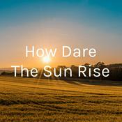 Podcast How Dare The Sun Rise