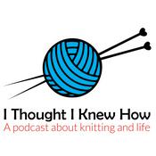 Podcast I Thought I Knew How: A Podcast about Knitting and Life