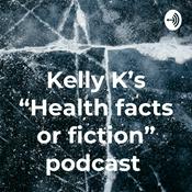 Podcast Kelly K’s “Health facts or fiction” podcast