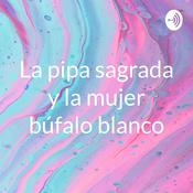 Podcast La pipa sagrada y la mujer búfalo blanco