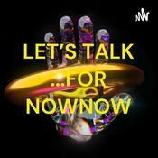 Podcast LET'S TALK ...FOR NOWNOW