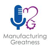 Podcast Manufacturing Greatness | Productivity | Retention | Profits | Continuous Improvement | Safety | Workforce Development | Labor Challenges | Skills Gaps | Industry 4.0