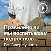 Podcast Рав Ашер Кушнир  — Правильно ли мы воспитываем подростков