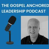Podcast The Gospel Anchored Leadership Podcast