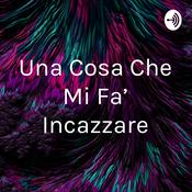 Podcast Una Cosa Che Mi Fa' Incazzare