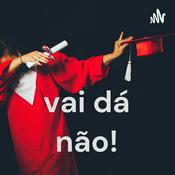 Podcast vai dá não!
