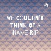 Podcast We Couldn't Think Of A Name Rip
