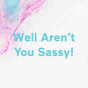 Podcast Well Aren’t You Sassy!