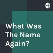 Podcast What Was The Name Again?