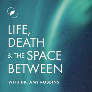 Luister naar Life, Death & The Space Between with Dr. Amy Robbins in de app